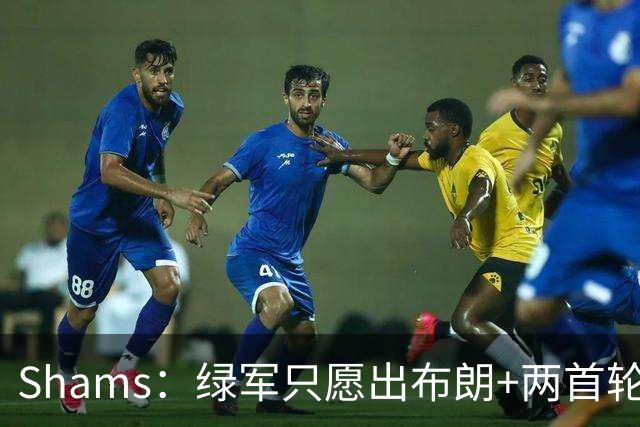 Shams：绿军只愿出布朗+两首轮 雄鹿想要冈萨雷斯等年轻人被拒